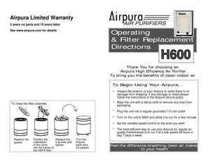 Page 1Replace the 
4 screws and 
tighten
Turn the 
Airpura
back onto 
its casters
Replace the 
gasket
To close the filter chamber
Position the 
indentation
in the cover
into the center of
the HEPA filter

Operating 
& Filter Replacement 
Directions

Thank You for choosing an 
Airpura High Efficiency Air Purifier
To bring you the benefits of clean indoor air 

To Begin Using Your Airpura...

Inspect the exterior of your Airpura to verify there is no 
damage from shipping. If any damage is noted please 
follow...