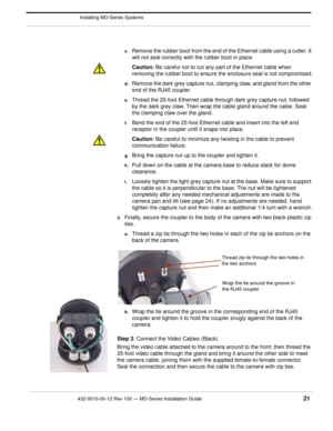 Page 23432-0010-00-12 Rev 100 — MD-Series Installation Guide 21
 Installing MD-Series Systems
c.Remove the rubber boot from the end of the Ethernet cable using a cutter. It 
will not seal correctly with the rubber boot in place.
Caution: Be careful not to cut any part  of the Ethernet cable when 
removing the rubber boot to ensure the enclosure seal is not compromised.
d.Remove the dark grey capture nut, clamping claw, and gland from the other 
end of the RJ45 coupler. 
e.Thread the 25-foot Ethernet cable...