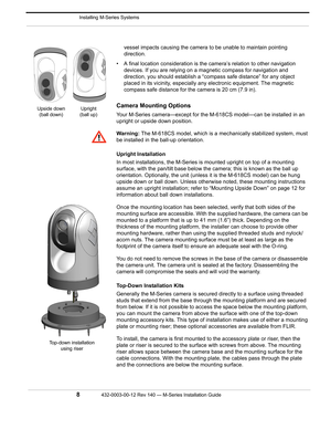 Page 10 Installing M-Series Systems
8432-0003-00-12 Rev 140 — M-Series Installation Guide 
vessel impacts causing the camera to be unable to maintain pointing 
direction.
• A final location consideration is the camera’s relation to other navigation 
devices. If you are relying on a magnetic compass for navigation and 
direction, you should establish a “compass safe distance” for any object 
placed in its vicinity, especially any electronic equipment. The magnetic 
compass safe distance for the camera is 20 cm...