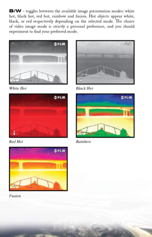 Page 1414
b/W – toggles between the available image presentation modes: white 
hot,  black  hot,  red  hot,  rainbow  and  fusion.  Hot  objects  appear  white, 
black,  or  red  respectively  depending  on  the  selected  mode.  The  choice 
of  video  image  mode  is  strictly  a  personal  preference,  and  you  should   
experiment to find your preferred mode.
 
Red Hot White Hot
Fusion Rainbow Black Hot 