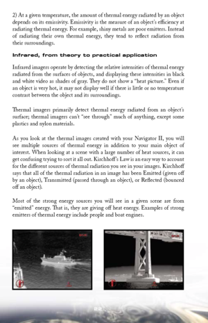 Page 2222
2) At a given temperature, the amount of thermal energy radiated by an object 
depends on its emissivity. Emissivity is the measure of an object’s efficiency at 
radiating thermal energy. For example, shiny metals are poor emitters. Instead 
of  radiating  their  own  thermal  energy,  they  tend  to  reflect  radiation  from  
their surroundings. 
Infrared, from theory to practical application
Infrared imagers operate by detecting the relative intensities of thermal energy 
radiated from the surfaces...