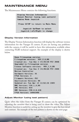 Page 2525
MAINTENANCE MENU
Th  e Maintenance Menu contains the following functions.
Display Version Information
Th  e Display Version Information function will display the software version 
information for the Voyager II camera. If you are having any problems 
with the camera, it will be useful to have this information available when 
contacting FLIR technical support. An example of the display is shown 
below.
Adjust Monitor (using test pattern)
Quite often the video f rom the Voyager II camera can be...