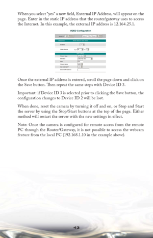 Page 4343
When you select “yes” a new ﬁ  e ld ,  E x te r n a l  I P  A d d r e s s ,  w i l l  ap p e a r  on  t he  
page. Enter in the static IP address that the router/gateway uses to access 
the Internet. In this example, the external IP address is 12.164.25.1.
Once the external IP address is entered, scroll the page down and click on 
the Save button. Th  en repeat the same steps with Device ID 3.
Important: if Device ID 3 is selected prior to clicking the Save button, the 
conﬁ guration changes to Device...