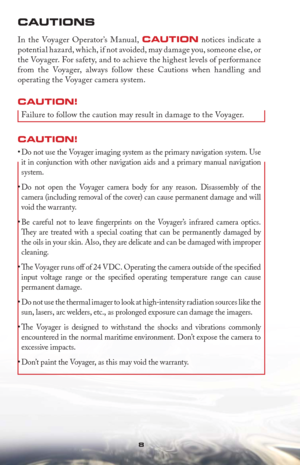 Page 88
  
CAUTIONS
In the Voyager Operator’s Manual, CAUTION notices indicate a 
potential hazard, which, if not avoided, may damage you, someone else, or 
the Voyager. For safety, and to achieve the highest levels of performance 
from the Voyager, always follow these Cautions when handling and 
operating the Voyager camera system.
CAUTION! 
Failure to follow the caution may result in damage to the Voyager.
CAUTION! 
Do not use the Voyager imaging system as the primary navigation system. Use  • 
it in...