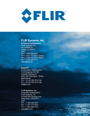 Page 38FLIR Systems, Inc.
CS World Headquarters
FLIR Systems, Inc.
70 Castilian Dr.
Goleta, CA 93117
USA
PH:+ 1 805 964 9797
PH:+ 1 877 773 3547 (Sales)
PH:+ 1 888 747 3547 (Apps)
FX: + 1 805 685 2711
sales@flir.com 
EUROPE
CS Eurasian Headquarters
FLIR Systems CVS BV
Charles Petitweg 21
4847 NW Teteringen - Breda
Netherlands
PH: + 31 (0) 765 79 41 94
FX: + 31 (0) 765 79 41 99
flir@flir.com
FLIR Systems, Inc.
Corporate Headquarters
FLIR Systems, Inc.
27700A SW Parkway Ave.
Wilsonville, OR 97070
USA 
PH: + 1 503...