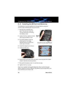 Page 163—Operating Your H-Series Camera H-Series Operator’s Manual
10 March 2012
3–2 Installing the SD Card and Batteries
The batteries must be installed and charged before using your 
camera. Also install the SD card at this time.
1.  Remove the small SD card 
door. No tools are required. 
This will help when removing 
the battery cover. 
2.  Loosen the four captive screws 
securing the battery cover.
3.  Pry off the battery cover by 
grasping the front edge 
exposed where the SD card 
cover was removed.
4....