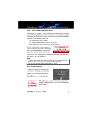 Page 27H-Series Operator’s Manual 3—Operating Your H-Series Camera
 431-0003-01-10, Revision 160 21
3–8 Auto-Standby Operation
Auto-Standby is a feature of the H-Series camera that helps to guard 
against draining the batteries prematurely by inadvertently leaving the 
camera on. Auto-Standby puts the camera into the Standby state if the 
following three conditions are met:
• The camera is in the On state.
• The Auto-Standby switch (STBY) is set to ON.
• No buttons have been pressed for three minutes.
Once...