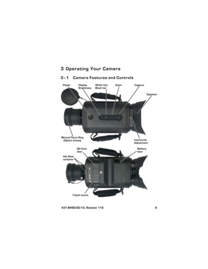 Page 15 431-BHS0-00-10, Revision 110 9
3 Operating Your Camera
3–1 Camera Features and Controls
Power ZoomWhite hot/ Display 
Black hot
EyepieceCapture
Brightness
SD Card
doorBatterydoor
Tripod mount
Hot Shoe 
contacts
Interocular
AdjustmentManual Focus Ring
(Option lenses)
431-BHS0-01-10 BHS-Series Operators Manual.book  Page 9  Friday, April 6, 2012  1:16 PM 