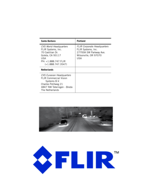 Page 36Santa Barbara Portland
CVS World Headquarters
FLIR Systems, Inc.
70 Castilian Dr.
Goleta, CA 93117
USA
PH: +1.888.747.FLIR
     (+1.888.747.3547)FLIR Corporate Headquarters
FLIR Systems, Inc.
27700A SW Parkway Ave.
Wilsonville, OR 97070
USA
Netherlands
CVS Eurasian Headquarters
FLIR Commercial Vision 
Systems B.V.
Charles Petitweg 21
4847 NW Teteringen - Breda
The Netherlands 