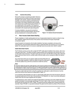 Page 15427-0073-12-12 Version 110 June 2014 1-11
1Camera Installation
1.6.6 Camera Grounding
Ensure the camera is properly grounded. Failure to 
properly ground the camera can lead to permanent 
damage to the camera. Typical to good grounding 
practices, the camera chassis ground should be 
connected to the lowest resistance path possible. 
The camera has an external ground connection on 
the outside back of the camera. FLIR requires a 
grounding strap anchored to the grounding lug and 
connected to the nearest...