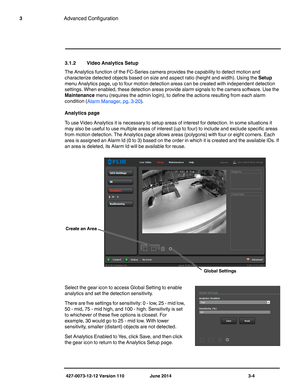 Page 44427-0073-12-12 Version 110 June 2014 3-4
3Advanced Configuration
3.1.2 Video Analytics Setup
The Analytics function of the FC-Series camera provides the capability to detect motion and 
characterize detected objects based on size and aspect ratio (height and width). Using the Setup 
menu Analytics page, up to four motion detection areas can be created with independent detection 
settings. When enabled, these detection areas provide alarm signals to the camera software. Use the 
Maintenance menu (requires...