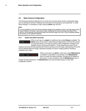 Page 27427-0032-00-12, Version 170 Mar 2014 2-11
2 Basic Operation and Configuration
2.6 Basic Camera Configuration
The following procedures describe how to do the most common basic camera configuration steps, 
such as setting the camera IP address and hostname and changing the user passwords. To make 
these changes, it is necessary to login using the admin user account.
Note
2.6.1 Expert and Admin Accounts
When a user logs in as expert, an additional menu called Setup is available. The 
Setup menu can be used...