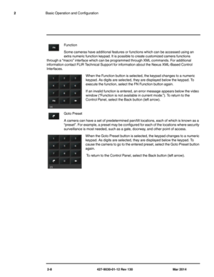 Page 222-8 427-9030-01-12 Rev 130 Mar 2014
2Basic Operation and Configuration
Function 
Some cameras have additional features or functions which can be accessed using an 
extra numeric function keypad. It is possible to create customized camera functions 
through a “macro” interface which can be programmed through XML commands. For additional 
information contact FLIR Technical Support for information about the Nexus XML-Based Control 
Interfaces. 
When the Function button is selected, the keypad changes to a...