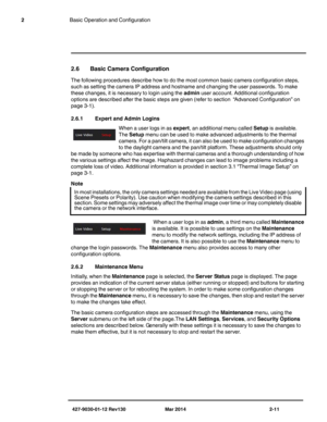 Page 25427-9030-01-12 Rev130 Mar 2014 2-11
2Basic Operation and Configuration
2.6 Basic Camera Configuration
The following procedures describe how to do the most common basic camera configuration steps, 
such as setting the camera IP address and hostname and changing the user passwords. To make 
these changes, it is necessary to login using the admin user account. Additional configuration 
options are described after the basic steps are given (refer to 
section  “Advanced Configuration” on 
page 3-1). 
2.6.1...