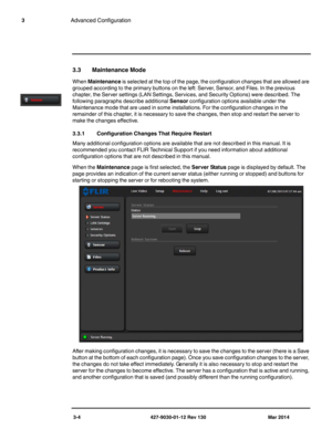 Page 443-4 427-9030-01-12 Rev 130 Mar 2014
3Advanced Configuration
3.3 Maintenance Mode
When Maintenance is selected at the top of the page, the configuration changes that are allowed are 
grouped according to the primary buttons on the left: Server, Sensor, and Files. In the previous 
chapter, the Server settings (LAN Settings, Services, and Security Options) were described. The 
following paragraphs describe additional Sensor configuration options available under the 
Maintenance mode that are used in some...