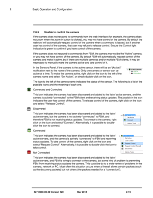 Page 27427-0030-00-28 Version 120 Mar 2014 2-19
2Basic Operation and Configuration
2.8.5 Unable to control the camera
If the camera does not respond to commands from the web interface (for example, the camera does 
not zoom when the zoom in button is clicked), you may not have control of the camera. By default the 
web tool will automatically request control of the camera when a command is issued, but if another 
user has control of the camera, that user may refuse to release control. Ensure the Control light...