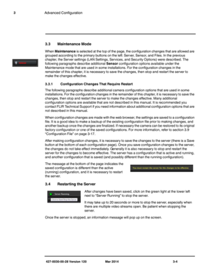 Page 36427-0030-00-28 Version 120 Mar 2014 3-4
3Advanced Configuration
3.3 Maintenance Mode
When Maintenance is selected at the top of the page, the configuration changes that are allowed are 
grouped according to the primary buttons on the left: Server, Sensor, and Files. In the previous 
chapter, the Server settings (LAN Settings, Services, and Security Options) were described. The 
following paragraphs describe additional Sensor configuration options available under the 
Maintenance mode that are used in...