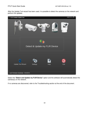 Page 10FFUT Quick Start Guide       427-0073-99-28 rev.110 
10 
 
After the Update Tool wizard has been used, it is possible to detect the cameras on the network and 
perform the updates. 
 
Select the “Detect and Update my FLIR Device” option and the software will automatically detect the 
camera(s) on the network.  
If no cameras are discovered, refer to the Troubleshooting section at the end of the document. 
 
   