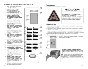 Page 14
2625
FUNCIONES DEL PANEL ELECTRONICO DE CONTROLES (B) 
 1.  Indica cuando se ha seleccionado  
    y activado una función.
  2.  Le permite revisar el tiempo 
 
    de cocción, la temperatura,  
    y el tostado del pan y del bagel.
  3.  Regula el nivel de tostado (1 - 7).
  4.  Regula el tostado para bagels (1 - 7).
  5.  El horno se calienta y cocina
 
    automaticamente (350˚F 180°C  
    por 30 minutos), ó lo puede adaptar  
    a su gusto.
  6.  La temperatura y el tiempo de 
 
    cocción están...