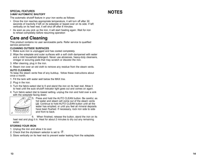 Page 814
13
SPECIAL FEATURES
3-WAY AUTOMATIC SHUTOFF
the automatic shutoff feature in your iron works as follows:
•	 Once	
the	iron	 reaches	 appropriate	 temperature,	 it	will	 turn	 off	after	 30	
seconds of inactivity if left on its soleplate or tipped over on its side.  if left 
vertically on its heel rest, it will shut off after 8 minutes.
•	 As	 soon	as	you	 pick	 up	the	 iron,	 it	will	 start	 heating	 again.	Wait	for	iron	  
to reheat completely before resuming operation
Care and Cleaning
this product...