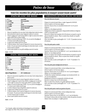 Page 1919
Pains de base
* Au Canada, utiliser de la farine de boulangerie ou de la farine
tout usage; aux États-Unis, utiliser de la farine de boulangerie.
Voici les recettes les plus populaires;à essayer avant toute autre!
PAIN BLANC DE BASE
1 1/3 t eau tiède
2c.à table lait en poudre
1 1/2 c.à thésel
1c.à table sucre
2c.à table beurre ou margarine
3 3/4 t farine blanche*
1c.à thélevure
1. Mesurer les ingrédients et les verser dans l’ordre indiqué dans le plat de cuisson.
2. Insérer fermement le plat de...