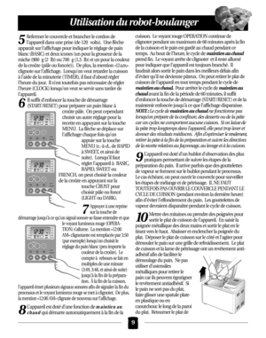 Page 455
Refermer le couvercle et brancher le cordon de 
l’appareil dans une prise (de 120 volts).  Une flèche
apparaît sur l’affichage pour indiquer le réglage de pain
blanc (BASIC) et deux icones (un pour la grosseur de la
miche (900 g (2 lb) ou 700 g (1,5 lb) et un pour la couleur
de la croûte (pâle ou foncée)).  De plus, la mention 
«12 a.m.»
clignote sur l’affichage.  Lorsqu’on veut retarder la cuisson
à l’aide de la minuterie ( TIMER), il faut d’abord régler
l’heure du jour.  Il n’est toutefois pas...