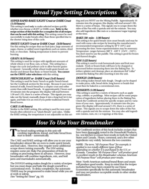 Page 7SUPER RAPID BAKE / LIGHT Crust or DARK Crust 
(1:10 hours)
This setting is used onlyto make selected recipes quickly
whether you choose a LIGHT or DARK crust.  Refer to the
recipe section of this booklet for a complete list of all recipes
that can be used with this setting.This setting cannot be used
successfully to make breads other than those specified due to
the shorter rising time of this cycle.
SWEET / LIGHT Crust or DARK Crust   (3:50 hours)
Use this setting for recipes that use fruit juice, large...