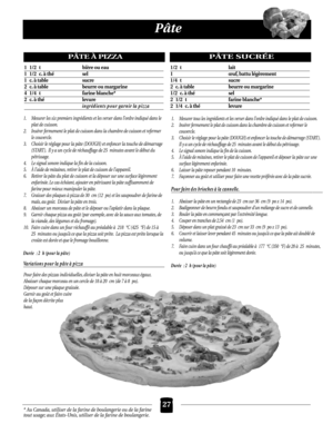 Page 63* Au Canada, utiliser de la farine de boulangerie ou de la farine
tout usage; aux États-Unis, utiliser de la farine de boulangerie.
Pâte
1. Mesurer les six premiers ingrédients et les verser dans l’ordre indiqué dans le
plat de cuisson.
2. Insérer fermement le plat de cuisson dans la chambre de cuisson et refermer
le couvercle.
3. Choisir le réglage pour la pâte (DOUGH) et enfoncer la touche de démarrage
(START ). Il y a un cycle de réchauffage de 25 minutes avant le début du
pétrissage.
4. Le signal...