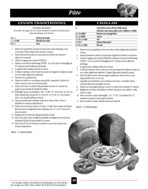 Page 6428* Au Canada, utiliser de la farine de boulangerie ou de la farine
tout usage; aux États-Unis, utiliser de la farine de boulangerie.
Pâte
LEVAIN TRADITIONNEL
(À cuire au four)
Consulter les pages 20 et 21 pour préparer le pain au levain pour
robot-boulanger et le levain.
1/4 t farine de maïs
1 c. à thé fécule de maïs
1/2 t eau
1. Mesurer les ingrédients du pain au levain pour robot-boulanger et les 
verser dans l’ordre indiqué dans le plat de cuisson.
2. Insérer fermement le plat de cuisson dans la...