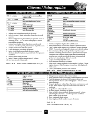 Page 6832
Gâteaux / Pains rapides
QUATRE-QUARTS
1/2 t + 2 c. à table beurre coupé en morceaux d’une 
cuillère à table 
1 1/4 t + 2 c. à table lait
5 gros oeufs légrèrement battus
3/4 t + 2 c. à table sucre
2 1/4 t farine tout usage
1 1/2 c. à thé levure chimique
1 1/2 c. à thé essence d’amandes
1 1/2 c. à thé zeste d’orange râpé
1. Mélanger tous les ingrédients dans le plat de cuisson.
2. Insérer fermement le plat de cuisson dans l’appareil et refermer le
couvercle.
3. Choisir le réglage pour les gâteaux (CAKE)...