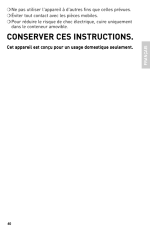 Page 4040
❍ Ne pas utiliser l'appareil à d'autres fins que celles prévues.
❍ Éviter tout contact avec les pièces mobiles.
❍ Pour réduire le risque de choc électrique, cuire uniquement 
dans le conteneur amovible.
CONSeRVeR CeS INSTRUCTIONS.
Cet appa\feil est conçu pou\f un usa\be domestique  seulement.
FRANÇAIS 