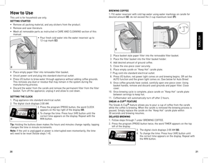 Page 112021
How to Use
This	unit	is	for	 household	 use	only.
GETT\fNG STARTED
•	 Remove	 all	packing	 material,	 and	any	stickers	 from	the	product.
•	 Remove	 and	save	 literature.
•	 Wash	 all	removable	 parts	as	instructed	 in	CARE	 AND	CLEANING	 section	of	this	
manual.
•	 Pour	 fresh	cold	water	 into	the	water	 reservoir	 up	to	
12-cup	 mark	(C).
•	 Place	 empty	paper	filter	into	removable	 filter	basket.
•	 Uncoil	 power	cord	and	plug	 into	standard	 electrical	 outlet.
•	 Press	I/O	button	 to	brew...
