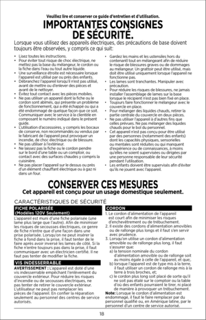 Page 1818
•    Lisez toutes les instructions.
•   Pour éviter tout risque de choc électrique, ne 
mettez pas la base du mélangeur, le cordon ou 
la fiche dans l’eau ou tout autre liquide.
•  Une surveillance étroite est nécessaire lorsque 
l’appareil est utilisé par ou près des enfants.
•   Débranchez l’appareil lorsqu’il n’est pas utilisé, 
avant de mettre ou d’enlever des pièces et 
avant de le nettoyer.
•  Évitez tout contact avec les pièces mobiles.
•  Ne pas utiliser un appareil dont la fiche ou le 
cordon...
