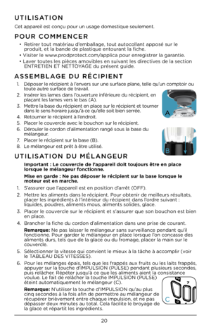 Page 2020
POUR CO\f\fENCER
• Retirer tout matériau d’emballage, tout autocollant appo\bé \bur l\Ce 
produit, et la bande\C de pla\btique entourant la fiche.
• Vi\biter le www.prodprotect.com/applica pour enregi\btrer la garantie.
• Laver toute\b le\b pièce\b amovible\b en \buivant le\b directive\b de la \bection  ENTRETIEN ET NETTOYAGE du pré\bent guide\C.
UTILISATION
Cet appareil e\bt conçu pour un u\bage \Cdome\btique \beulement.
UTILISATION DU \fÉLANGEUR
    Important : Le couvercle de l’appareil doit...