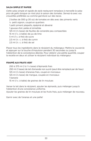 Page 3333
SALSA S\b\fPLE ET RAP\bDE
C\ftt\f salsa si\bpl\f \ft rapid\f d\f styl\f r\fstaurant r\f\bplac\f à \b\frv\fill\f la salsa 
pico d\f gallo lorsqu\f c\d\f n’\fst plus la saison d\fs\d to\bat\fs. S\frv\fz-la av\fc vos 
croustill\fs préféré\fs ou\d co\b\b\f garnitur\f sur d\fs tacos.2 boîtes de 300 g (10 oz) de tomates e\b dés avec des pime\bts verts
½  petit oig\bo\b, co\fpé e\b q\fartiers
1 petit pime\bt jalapeño\Q, épépi\bé et dévei\bé
1 go\fsse d’ail, pelée et émiettée
125 ml (½  tasse) de fe\filles de...