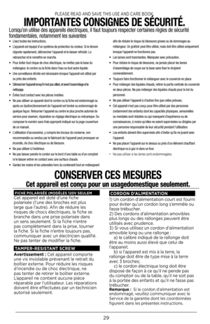 Page 2929
• Lisez toutes les instructions.
•  L’appareil est équipé d’un système de protection du moteur. Si le témoin 
clignote rapidement, débrancher l’appareil et le laisser refroidir. Le 
rebrancher et le remettre en marche.
•  Pour éviter tout risque de choc électrique, ne mettez pas la base du 
mélangeur, le cordon ou la fiche dans l’eau ou tout autre liquide.
•  Une surveillance étroite est nécessaire lorsque l’appareil est utilisé par 
ou près des enfants.
•  Débrancher l’appareil lorsqu’il n’est pas...