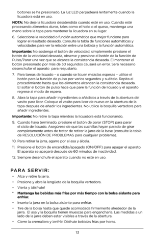 Page 1313
botones se ha presionado. La luz LED parpa\4deará lentamente cuando la 
licuadora está en uso.
NOTA: No deje la licuador\4a desatendida cuando esté en uso. Cuando esté 
procesando alimentos duros, tales como el hielo o el que\4so, mantenga una 
mano sobre la tapa para mantener la licuadora en su lugar.
6. Seleccione la velocidad o función a\4utomática que mejor fu\4ncione para 
lograr el resultado deseado. Consulte la tabla de func\4iones automáticas y 
velocidades para ver la relación entre una...