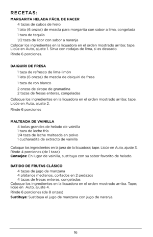 Page 1616
RECETAS:
MA\bGA\b\fTA HELADA FÁC\fL DE HACE\b 
 4 tazas de cubos de \4hielo
 1 lata (6 onzas) de mezcla para margarita con sabor a lima, congelada
 1 taza de tequila
 1/\b taza de licor con sabor a naranja
Colocar los ingredientes en la licuadora en el orden mostrado arriba; tape. Licúe en Auto, ajuste 1. Sirva con rodajas de lima, si \4es deseado.
Rinde 6 porciones.
DA\fQU\f\b\f DE F\bESA
  1 taza de refresco de lima-limón 
 1 lata (6 onzas) de mezcla de daiquiri de\4 fresa
 1 taza de ron blanco
 \b...