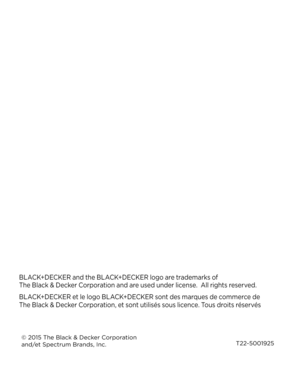 Page 8T22-5001925
© 2015 The \black & Decker Corporation  
and/et Spectrum \brands, Inc.
\bLAC\f+DEC\fER and the \bLAC\f+DEC\fER logo are trademarks of  The \black & Decker Corporation and are used under license.  All rights reserved.
\bLAC\f+DEC\fER et le logo \bLAC\f+DEC\fER sont des marques de commerce de 
 The \black & Decker Corporation, et sont utilisés sous licence. Tous droits réservés 