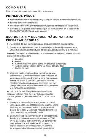 Page 1313
PRI\fEROS PASOS
• Retire todo material de empaque y\4 cualquier etiquet\4a adherida al producto.
•  Retire y conserve la literatura.
•  Por favor, visite www.prodprotect.com/applica para registrar su garantía.
•  Lave todas las piezas removibles según las i\4nstrucciones en la sección de 
CUIDADO Y LIMPIEZA de \4este manual.
CO\fO USAR
Este producto es para uso doméstico solamente.
USO DE PARTY BLENDER \fÁQUINA \HPARA   
PREPARAR BEBIDAS 
1.   Asegúrese de que su máqu\4ina para preparar bebidas está...