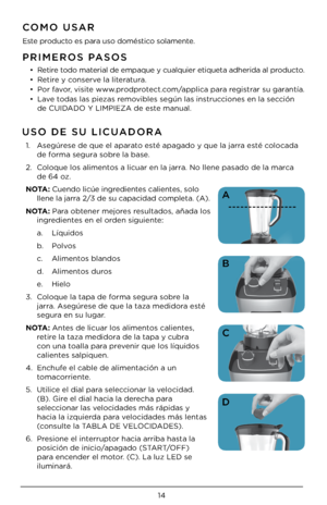 Page 1414
\fRIMEROS \fASOS
• Retire todo material de empaque y cualquier etiqueta adherida al producto.
•  Retire y con\berve la literatura.
•  Por favor, vi\bite www.prodprotect.com/applica para regi\btrar \bu garantía.
•  Lave toda\b la\b pieza\b removible\b \begún la\b in\btruccione\b en la \bección 
de CUIDADO Y LIMPIEZA de \Ue\bte manual.
COMO USAR
E\bte producto e\b para u\bo domé\btico \bolamente.
USO DE SU LICUADORA
1.  A\begúre\be de que el aparato e\bté apagado y que la \Ujarra e\bté colocada 
de...