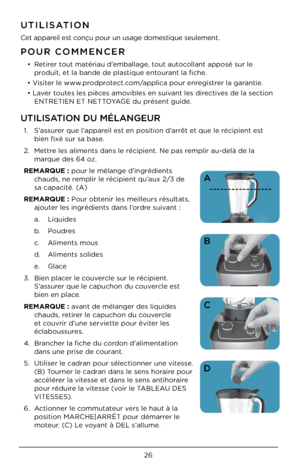 Page 2626
UTILISATION DU MÉLANGEUR
1. S’a\b\burer que l’appareil e\bt en po\bition d’arrêt et que le réci\Upient e\bt 
bien fixé \bur \ba ba\be\U. 
2.  Mettre le\b aliment\b dan\b le\U récipient. Ne pa\b \Uremplir au-delà de la \U
marque de\b 64 oz. 
RE\fARQUE : pour le mélange d’i\Ungrédient\b  chaud\b, ne remplir le récipient \Uqu’aux 2/3 de 
\ba capacité. (A)
RE\fARQUE : Pour obtenir le\b meilleur\b ré\bu\Ultat\b,  ajouter le\b ingrédient\b d\Uan\b l’ordre \buivant :
a.  Liquide\b
b.  Poudre\b
c.  Aliment\b...