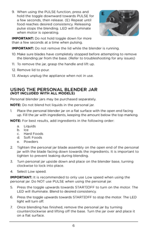 Page 66
9. When u\bing the PULSE\U function, pre\b\b and 
hold the toggle downward toward\b PULSE for 
a few \becond\b, then relea\be. (E) Repeat until 
food reache\b de\bired con\bi\btency. Relea\bing 
pul\be \btop\b the blending. LE\UD will illuminate 
when motor i\b operating.
\b\fPORTANT: Do not hold toggle down for more 
than a few \becond\b at a time when pul\bin\Ug. 
\b\fPORTANT: Do not remove the lid while the \Ublender i\b running. 
10.  Make \bure blade\b have completely \btopped before attempting to...