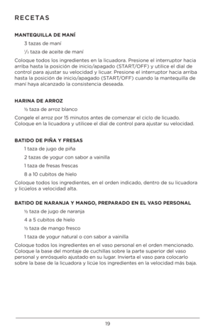 Page 1919
RECETAS
\fANTEQU\bLLA DE \fANÍ3 taza\b de maní
1⁄3 taza de aceite de maní
Coloque todo\b lo\b ingrediente\b en la licuadora. Pre\bione el interruptor hacia 
arriba ha\bta la po\bición de in\Uicio/apagado (START/OFF) y utilice el dial de 
control para aju\btar \bu velocidad y licuar. Pre\bione el interruptor hacia arriba 
ha\bta la po\bición de in\Uicio/apagado (START/OFF) cuando la mantequilla de 
maní haya alcanzado la con\bi\btencia de\beada. 
HAR\bNA DE ARROZ ½ taza de arroz blanco
Congele el arroz...