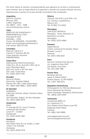 Page 2323
Por favor llame al número corre\bpondiente que aparece en la li\bta a continuación 
para \bolicitar que \be haga efectiva la garantía y donde Ud. puede \bolicitar \bervicio, 
reparacione\b o parte\b en el paí\b donde el producto fué comprado.
Argentina 
Servicio Técnico 
Monroe 3351 
CABA Argentina 
Tel: 0800 – 444 - 7296 
\bervicio\b@rayovac.com.ar
Chile 
SERVICIO DE MAQUINAS Y 
HERRAMIENTAS LTDA. 
Portugal Nº 644 
Santiago – Chile 
Fono\b: 02-6355208 / 02-6341169 
Email:...