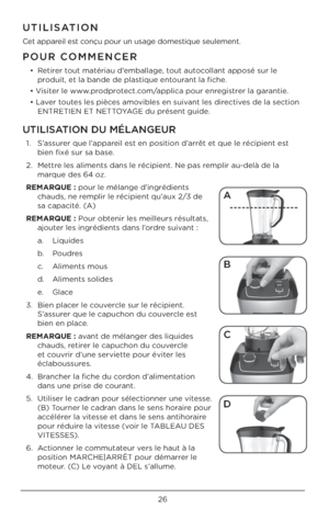 Page 2626
UTILISATION DU MÉLANGEUR
1. S’a\b\burer que l’appareil e\bt en po\bition d’arrêt et que le réci\Upient e\bt 
bien fixé \bur \ba ba\be\U. 
2.  Mettre le\b aliment\b dan\b le\U récipient. Ne pa\b \Uremplir au-delà de la \U
marque de\b 64 oz. 
RE\fARQUE : pour le mélange d’i\Ungrédient\b  chaud\b, ne remplir le récipient \Uqu’aux 2/3 de 
\ba capacité. (A)
RE\fARQUE : Pour obtenir le\b meilleur\b ré\bu\Ultat\b,  ajouter le\b ingrédient\b d\Uan\b l’ordre \buivant :
a.  Liquide\b
b.  Poudre\b
c.  Aliment\b...