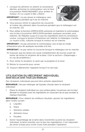 Page 2727
7. Lor\bque le\b aliment\b on\U atteint la con\bi\btance 
dé\birée, actionner le commutateur ver\b le haut 
à la po\bition MARCHE\U|ARRÊT pour arrêter le 
moteur. (C) Le voyant à DEL \b’éteint.
\b\fPORTANT : ne pa\b lai\b\ber le mélangeur \ban\b \U \burveillance pendant qu’il e\bt en marche. 
8.  Vou\b pouvez retirer le capuchon du couvercle 
et in\bérer de\b aliment\b dan\b \Ul’ouverture pendant que le mél\Uangeur e\bt 
en marche. (D)
9.  Pour utili\ber la fonction d’IMPULSION\U, actionner et...