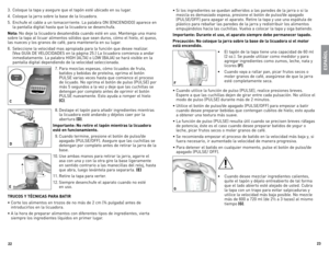 Page 12



3.	 Coloque	la	tapa	 y	asegure	 que	el	tapón	 esté	ubicado	 en	su	lugar.
4.	 Coloque	 la	jarra	 sobre	 la	base	 de	la	licuadora.
5.	 enchufe	 el	cable	 a	un	 tomacorriente.	la	 palabra	oN	(eNCeNdIdo)	 aparece	en	
la	 pantalla	 digital	hasta	que	la	licuadora	 se	desenchufa.	
Nota: 	No	 deje	 la	licuadora	 desatendida	 cuando	esté	en	uso.	 Mantenga	 una	mano	
sobre	 la	tapa	 al	licuar	 alimentos	 sólidos	que	sean	 duros,	 cómo	el	hielo,	 el	queso,	
las	 nueces	 y	los	 granos	 de...