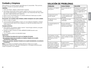 Page 14
6
7

Cuidado y limpieza
este	 producto	 no	contiene	 piezas	reparables	 por	el	consumidor.		 Para	servicio,		
por	 favor	 consulte	 con	personal	 calificado.
LIMPIEZA
1.	 Antes	de	limpiar,	 apague	y	desenchufe	 el	aparato.
2.	 Use	 ambas	 manos	 para	retirar	 la	jarra,	 agarre	 el	asa	 con	 una	 y	con	 la	otra	
gire	 la	base	 ligeramente	 en	sentido	 contrario	 a	las	 manecillas	 del	reloj,	 hasta	
que	 abra,	 luego	 levántela	 para	separarla.
3.	 Retire	 la	jarra	 haciéndola	 girar	en	sentido...