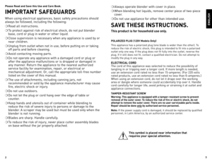 Page 2
2


Please Read and Save this Use and Care Book. 
IMPORTANT SAFEGUARDS
When	using	electrical	 appliances,	 basic	safety	 precautions	 should	
always	 be	followed,	 including	 the	following:
❍	Read	 all	instructions.
❍	To	protect	 against	 risk	of	electrical	 shock,	do	not	 put	 blender	
base,	 cord	or	plug	 in	water	 or	other	 liquid.
❍	Close	 supervision	 is	necessary	 when	any	appliance	 is	used	 by	or	
near	 children.
❍	Unplug	 from	outlet	 when	not	in	use,	 before	 putting	 on	or	taking	
off...